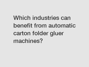 Which industries can benefit from automatic carton folder gluer machines?