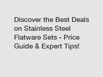 Discover the Best Deals on Stainless Steel Flatware Sets - Price Guide & Expert Tips!