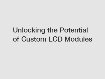 Unlocking the Potential of Custom LCD Modules