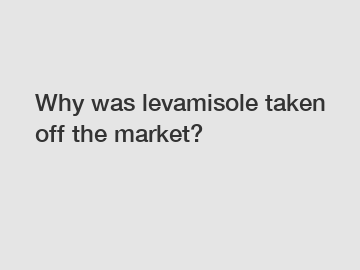 Why was levamisole taken off the market?