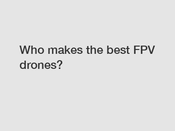 Who makes the best FPV drones?