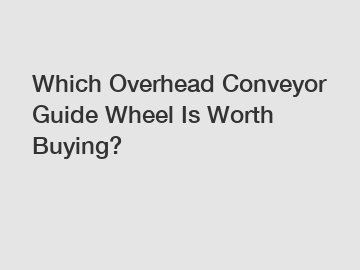 Which Overhead Conveyor Guide Wheel Is Worth Buying?