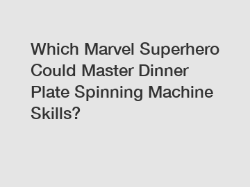 Which Marvel Superhero Could Master Dinner Plate Spinning Machine Skills?