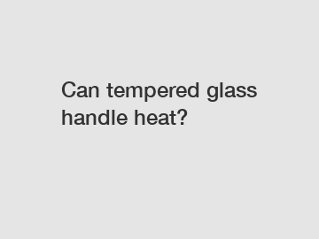 Can tempered glass handle heat?