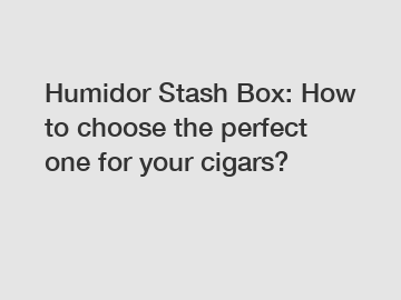 Humidor Stash Box: How to choose the perfect one for your cigars?