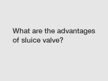 What are the advantages of sluice valve?