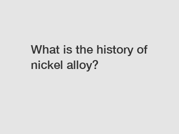 What is the history of nickel alloy?