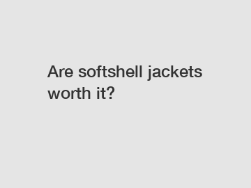 Are softshell jackets worth it?