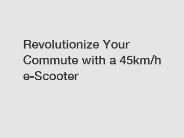 Revolutionize Your Commute with a 45km/h e-Scooter