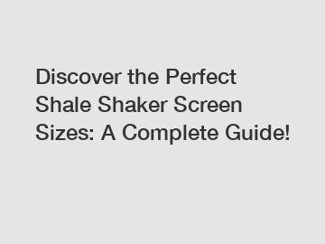 Discover the Perfect Shale Shaker Screen Sizes: A Complete Guide!