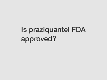 Is praziquantel FDA approved?