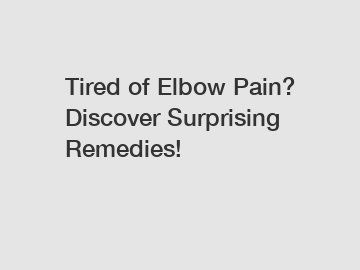Tired of Elbow Pain? Discover Surprising Remedies!