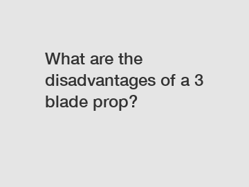 What are the disadvantages of a 3 blade prop?