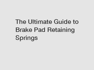 The Ultimate Guide to Brake Pad Retaining Springs