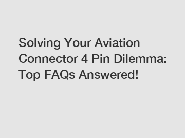 Solving Your Aviation Connector 4 Pin Dilemma: Top FAQs Answered!