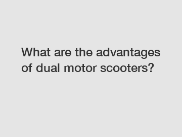 What are the advantages of dual motor scooters?