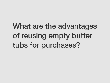 What are the advantages of reusing empty butter tubs for purchases?