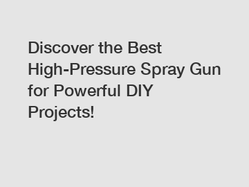 Discover the Best High-Pressure Spray Gun for Powerful DIY Projects!