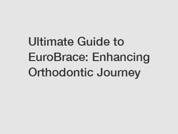 Ultimate Guide to EuroBrace: Enhancing Orthodontic Journey