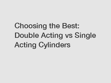 Choosing the Best: Double Acting vs Single Acting Cylinders