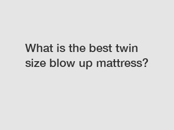 What is the best twin size blow up mattress?