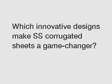 Which innovative designs make SS corrugated sheets a game-changer?