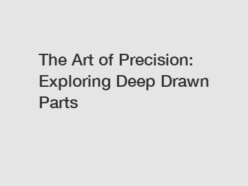 The Art of Precision: Exploring Deep Drawn Parts