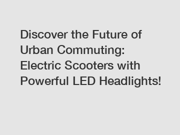 Discover the Future of Urban Commuting: Electric Scooters with Powerful LED Headlights!