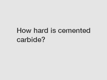 How hard is cemented carbide?