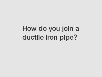 How do you join a ductile iron pipe?