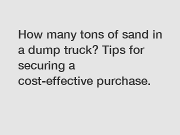 How many tons of sand in a dump truck? Tips for securing a cost-effective purchase.