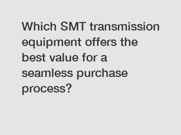 Which SMT transmission equipment offers the best value for a seamless purchase process?