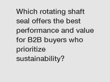 Which rotating shaft seal offers the best performance and value for B2B buyers who prioritize sustainability?