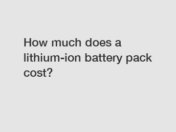 How much does a lithium-ion battery pack cost?