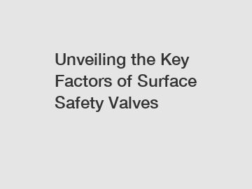 Unveiling the Key Factors of Surface Safety Valves
