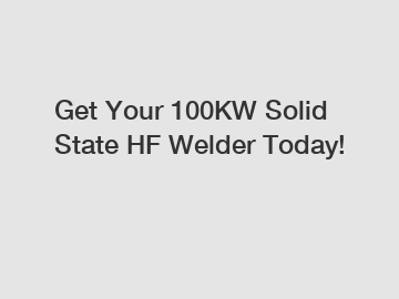 Get Your 100KW Solid State HF Welder Today!