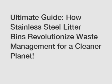 Ultimate Guide: How Stainless Steel Litter Bins Revolutionize Waste Management for a Cleaner Planet!