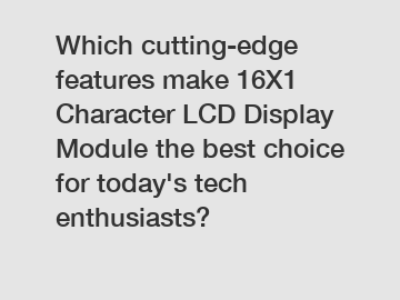 Which cutting-edge features make 16X1 Character LCD Display Module the best choice for today's tech enthusiasts?