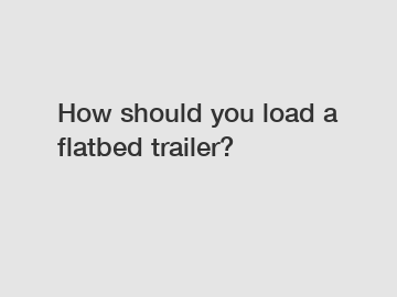 How should you load a flatbed trailer?