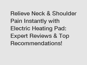 Relieve Neck & Shoulder Pain Instantly with Electric Heating Pad: Expert Reviews & Top Recommendations!