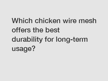 Which chicken wire mesh offers the best durability for long-term usage?