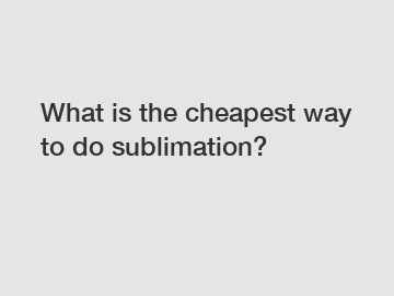 What is the cheapest way to do sublimation?