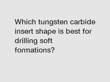 Which tungsten carbide insert shape is best for drilling soft formations?