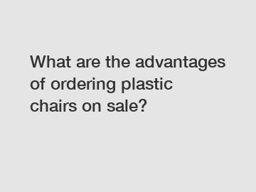 What are the advantages of ordering plastic chairs on sale?