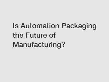 Is Automation Packaging the Future of Manufacturing?