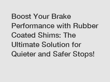 Boost Your Brake Performance with Rubber Coated Shims: The Ultimate Solution for Quieter and Safer Stops!