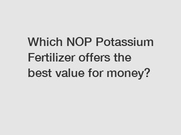 Which NOP Potassium Fertilizer offers the best value for money?