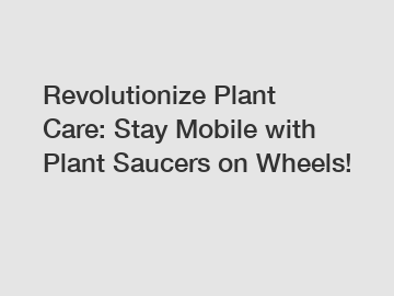 Revolutionize Plant Care: Stay Mobile with Plant Saucers on Wheels!