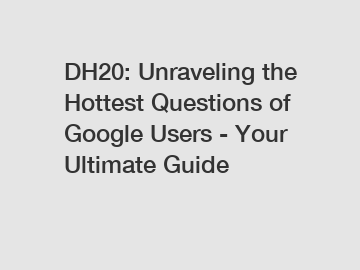 DH20: Unraveling the Hottest Questions of Google Users - Your Ultimate Guide