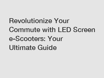 Revolutionize Your Commute with LED Screen e-Scooters: Your Ultimate Guide